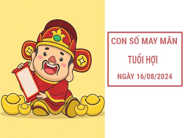 Con số may mắn tuổi Hợi ngày 16/8/2024 thứ 6 hôm nay