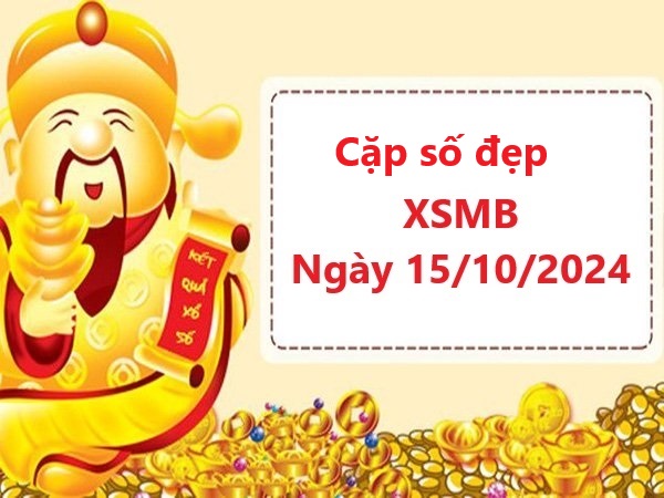 Cặp số đẹp XSMB 15/10/2024 hôm nay dễ trúng giải